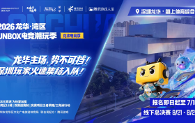倒计时！2026龙华・湾区UNBOX 电竞潮玩季招募即将结束，还没报名的抓紧了！